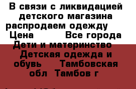 В связи с ликвидацией детского магазина распродаем одежду!!! › Цена ­ 500 - Все города Дети и материнство » Детская одежда и обувь   . Тамбовская обл.,Тамбов г.